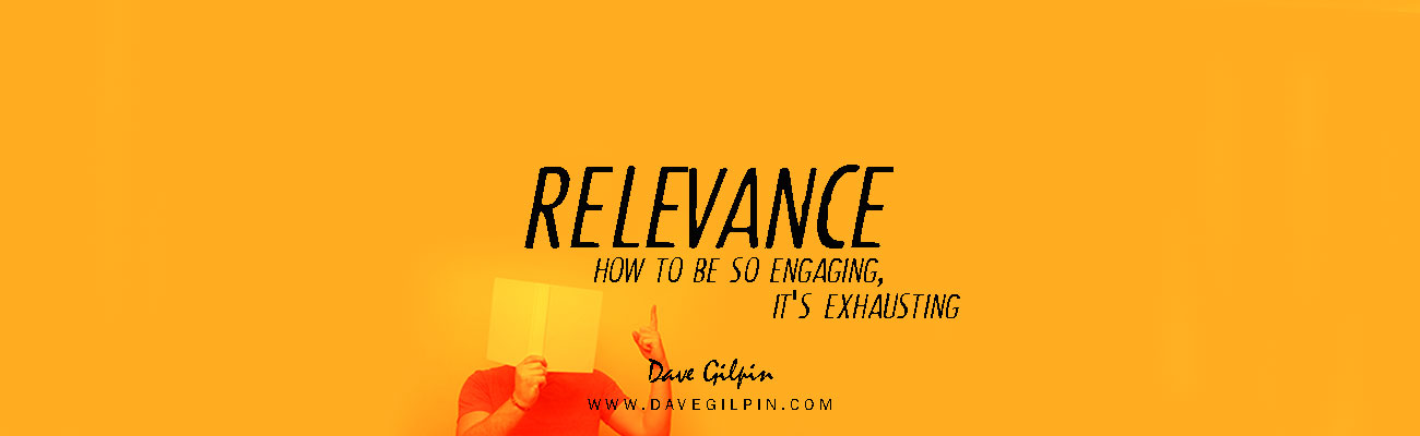 Relevance – How to be so Engaging, it’s Exhausting