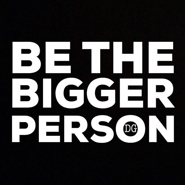 Be the Bigger Person