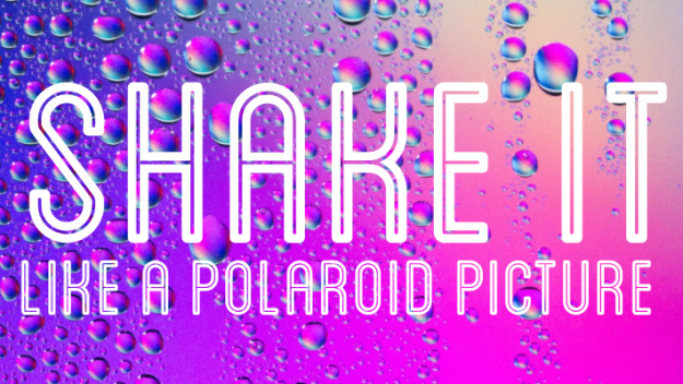 SHAKE IT LIKE A POLAROID PICTURE!