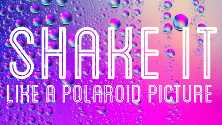Shake It Like A Polaroid Picture!